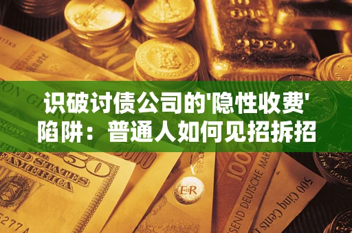 北京识破讨债公司的'隐性收费'陷阱：普通人如何见招拆招？
