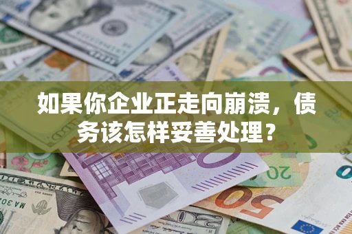北京如果你企业正走向崩溃，债务该怎样妥善处理？