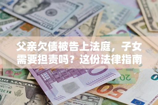 北京父亲欠债被告上法庭，子女需要担责吗？这份法律指南必须看完