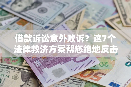 北京借款诉讼意外败诉？这7个法律救济方案帮您绝地反击！