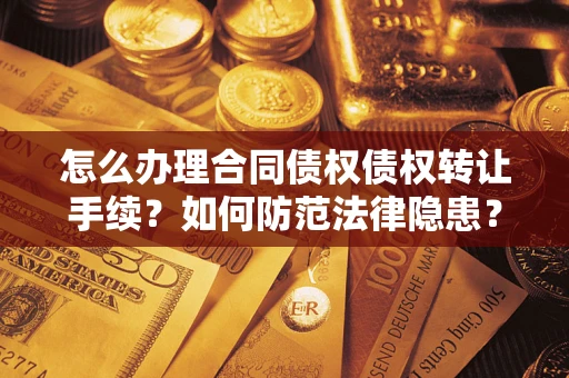北京怎么办理合同债权债权转让手续？如何防范法律隐患？