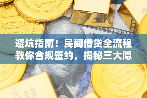 北京避坑指南！民间借贷全流程教你合规签约，揭秘三大隐形陷阱