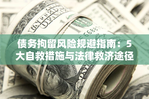 北京债务拘留风险规避指南：5大自救措施与法律救济途径