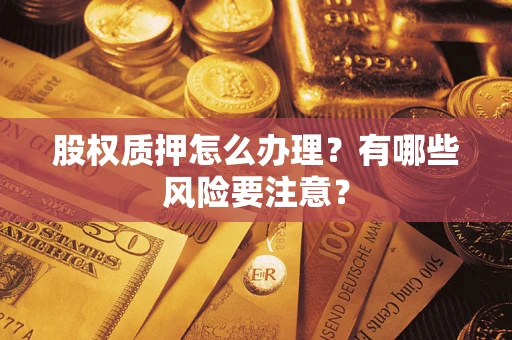 北京股权质押怎么办理？有哪些风险要注意？