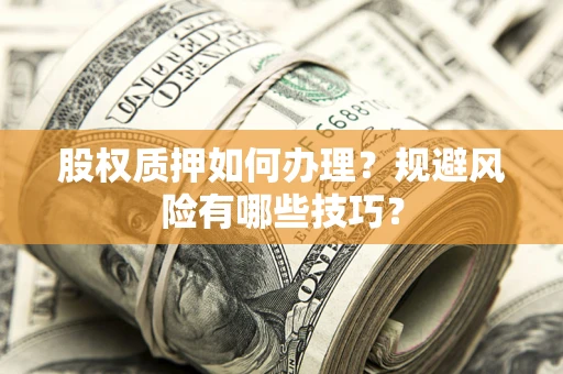 北京股权质押如何办理？规避风险有哪些技巧？
