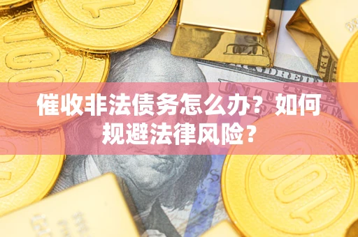 北京催收非法债务怎么办？如何规避法律风险？