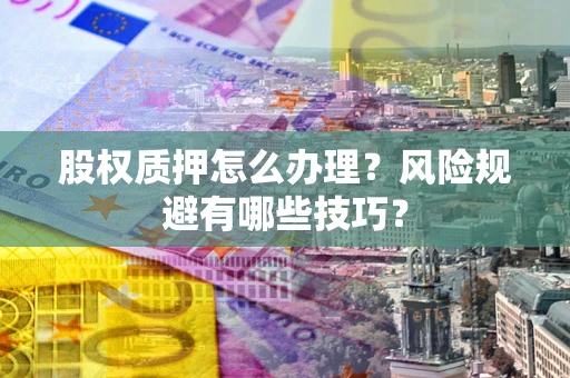 北京股权质押怎么办理？风险规避有哪些技巧？