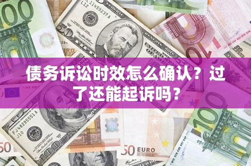 北京债务诉讼时效怎么确认？过了还能起诉吗？