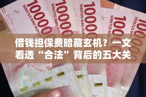 北京借钱担保费暗藏玄机？一文看透“合法”背后的五大关键陷阱