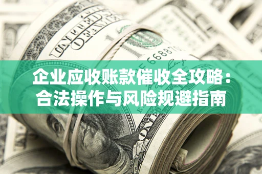北京企业应收账款催收全攻略：合法操作与风险规避指南