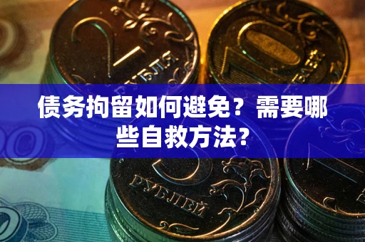 北京债务拘留如何避免？需要哪些自救方法？