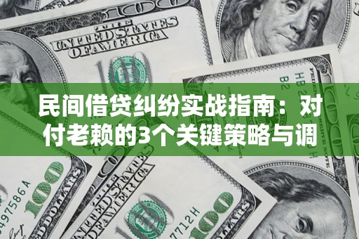 北京民间借贷纠纷实战指南：对付老赖的3个关键策略与调解盲区解析
