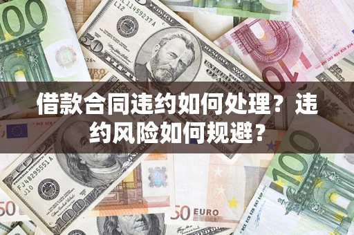 北京借款合同违约如何处理？违约风险如何规避？