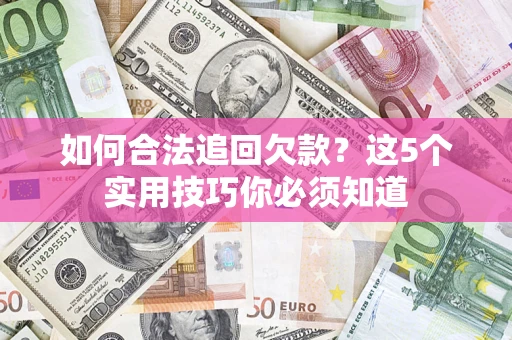 北京如何合法追回欠款？这5个实用技巧你必须知道
