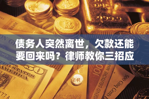 北京债务人突然离世，欠款还能要回来吗？律师教你三招应对