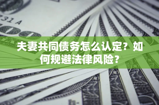 北京夫妻共同债务怎么认定？如何规避法律风险？