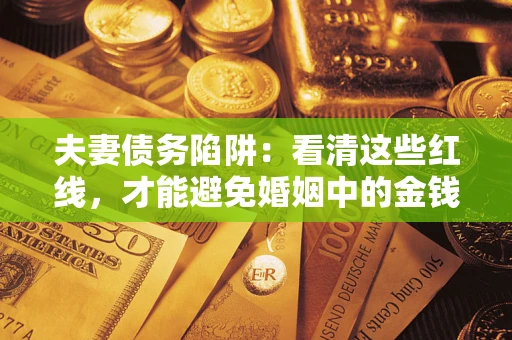 北京夫妻债务陷阱：看清这些红线，才能避免婚姻中的金钱危机
