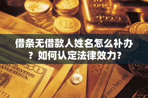 北京借条无借款人姓名怎么补办？如何认定法律效力？