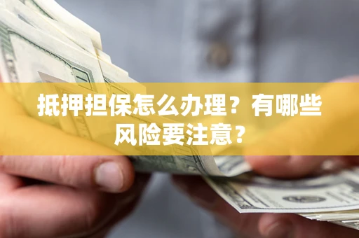 北京抵押担保怎么办理？有哪些风险要注意？