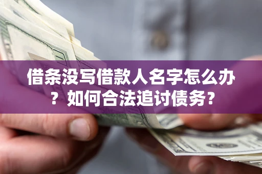 北京借条没写借款人名字怎么办？如何合法追讨债务？