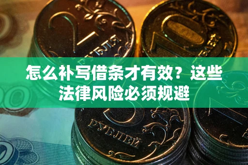北京怎么补写借条才有效？这些法律风险必须规避