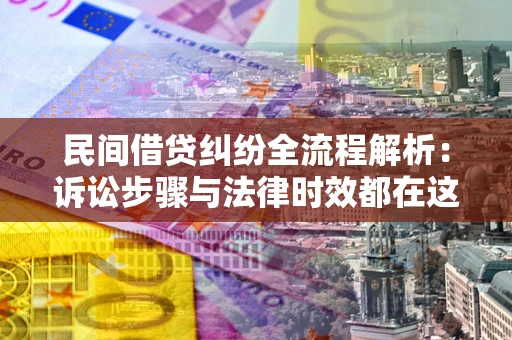 北京民间借贷纠纷全流程解析：诉讼步骤与法律时效都在这儿了