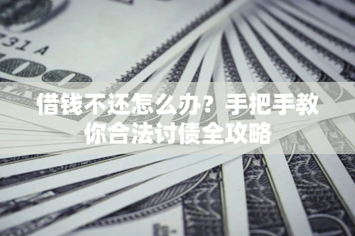 北京借钱不还怎么办？手把手教你合法讨债全攻略