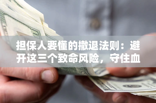 北京担保人要懂的撤退法则：避开这三个致命风险，守住血汗钱