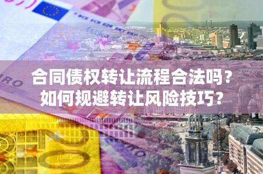 北京合同债权转让流程合法吗？如何规避转让风险技巧？