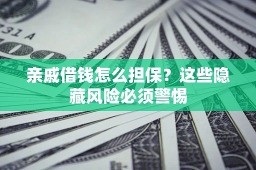 北京亲戚借钱怎么担保？这些隐藏风险必须警惕