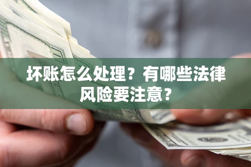 北京坏账怎么处理？有哪些法律风险要注意？