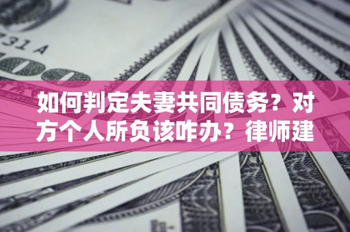 北京如何判定夫妻共同债务？对方个人所负该咋办？律师建议