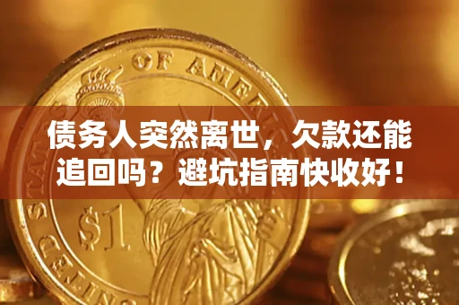 北京债务人突然离世，欠款还能追回吗？避坑指南快收好！