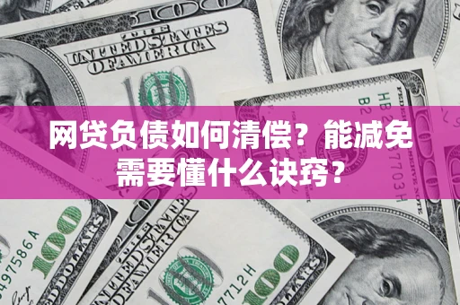 北京网贷负债如何清偿？能减免需要懂什么诀窍？