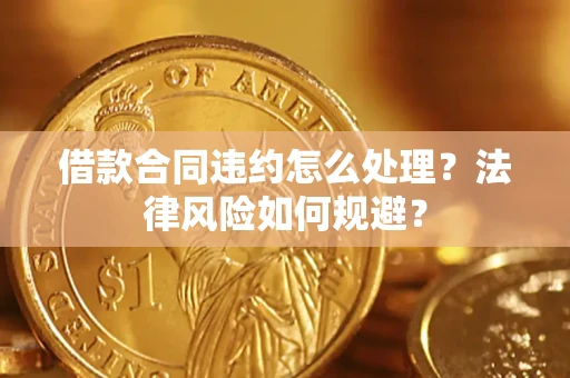 北京借款合同违约怎么处理？法律风险如何规避？