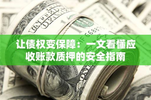 北京让债权变保障：一文看懂应收账款质押的安全指南