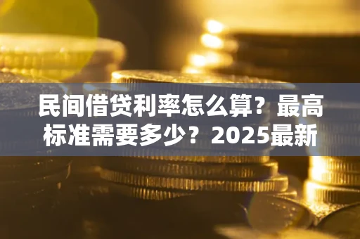北京民间借贷利率怎么算？最高标准需要多少？2025最新避坑指南
