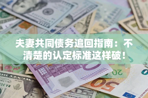 北京夫妻共同债务追回指南：不清楚的认定标准这样破！