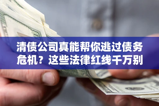 北京清债公司真能帮你逃过债务危机？这些法律红线千万别踩