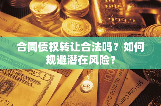 北京合同债权转让合法吗?如何规避潜在风险? 北京合同债权转让合法吗?如何规避潜在风险?