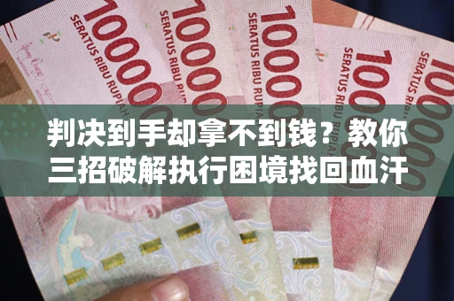 北京判决到手却拿不到钱？教你三招破解执行困境找回血汗钱