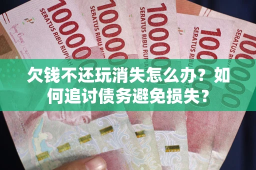 北京欠钱不还玩消失怎么办？如何追讨债务避免损失？
