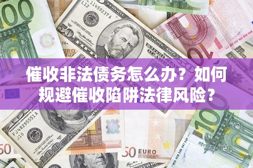 北京催收非法债务怎么办？如何规避催收陷阱法律风险？