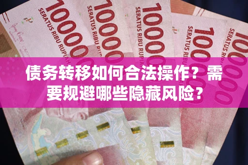 北京债务转移如何合法操作？需要规避哪些隐藏风险？