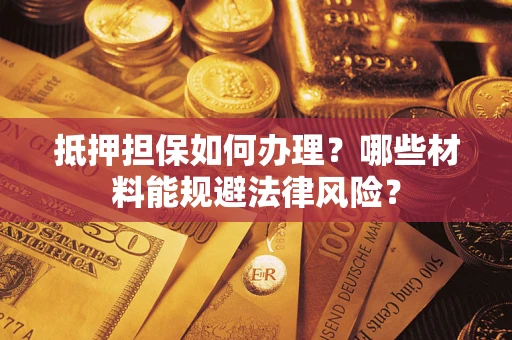 北京抵押担保如何办理？哪些材料能规避法律风险？