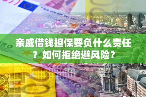 北京亲戚借钱担保要负什么责任？如何拒绝避风险？