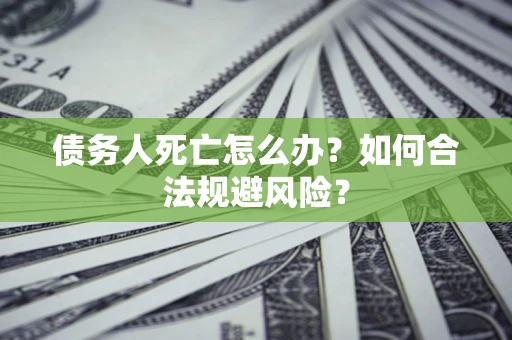 北京债务人死亡怎么办？如何合法规避风险？