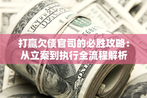 北京打赢欠债官司的必胜攻略：从立案到执行全流程解析
