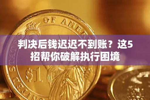 北京判决后钱迟迟不到账？这5招帮你破解执行困境
