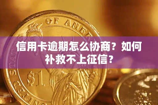 北京信用卡逾期怎么协商？如何补救不上征信？